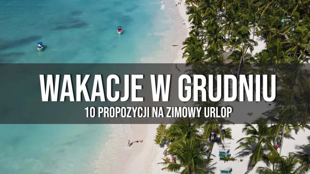 Gdzie na wakacje w grudniu? Najlepsze ciepłe kierunki na urlop
